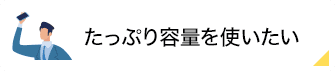 たっぷり容量を使いたい
