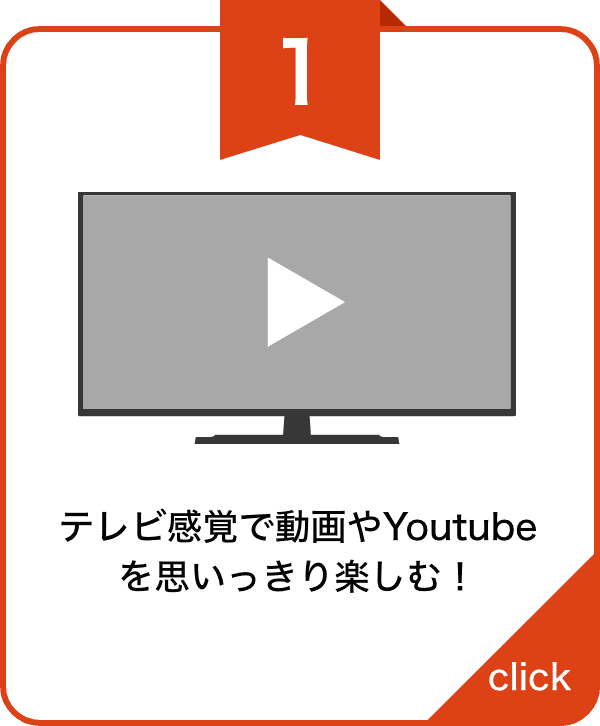 テレビ感覚で動画やYoutubeを思いっきり楽しむ！
